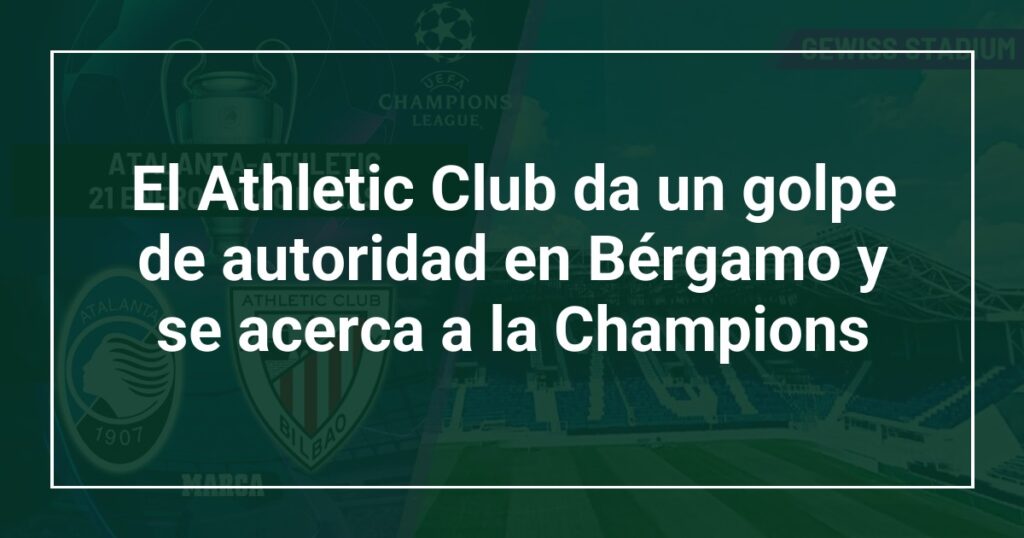 El Athletic Club da un golpe de autoridad en Bérgamo y se acerca a la Champions