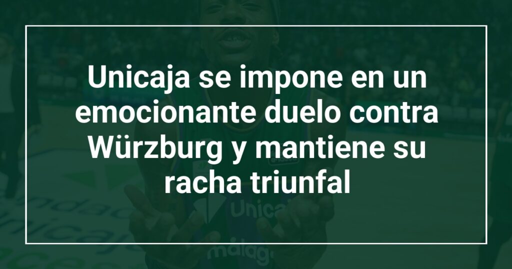 Unicaja se impone en un emocionante duelo contra Würzburg y mantiene su racha triunfal